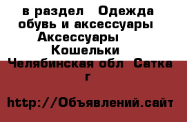  в раздел : Одежда, обувь и аксессуары » Аксессуары »  » Кошельки . Челябинская обл.,Сатка г.